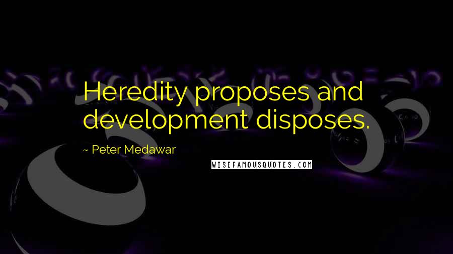 Peter Medawar Quotes: Heredity proposes and development disposes.