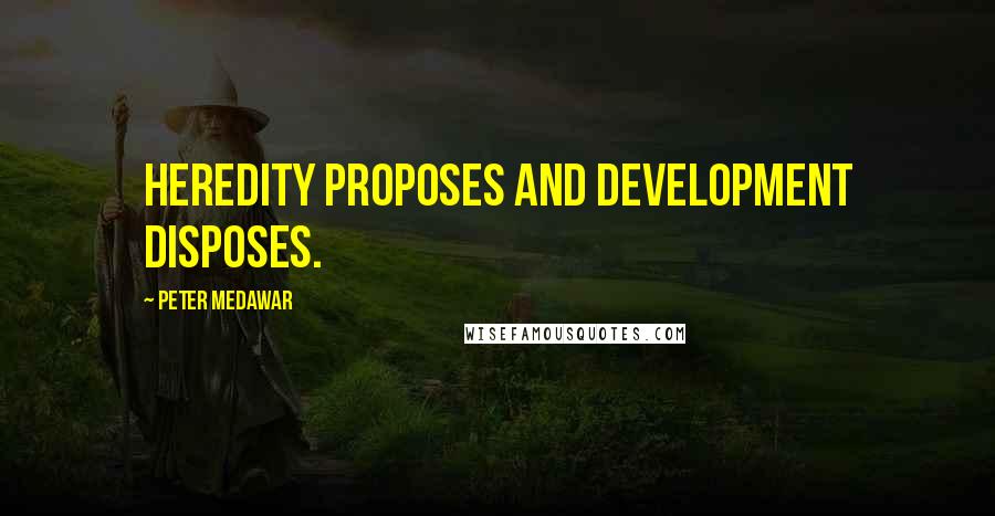Peter Medawar Quotes: Heredity proposes and development disposes.
