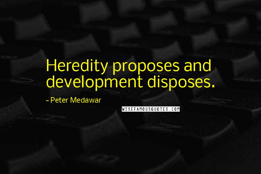 Peter Medawar Quotes: Heredity proposes and development disposes.