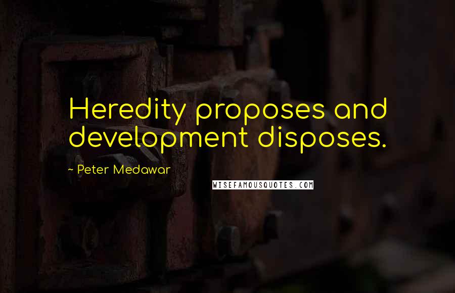 Peter Medawar Quotes: Heredity proposes and development disposes.