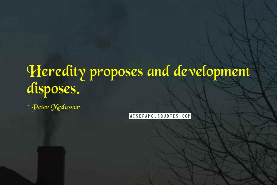 Peter Medawar Quotes: Heredity proposes and development disposes.