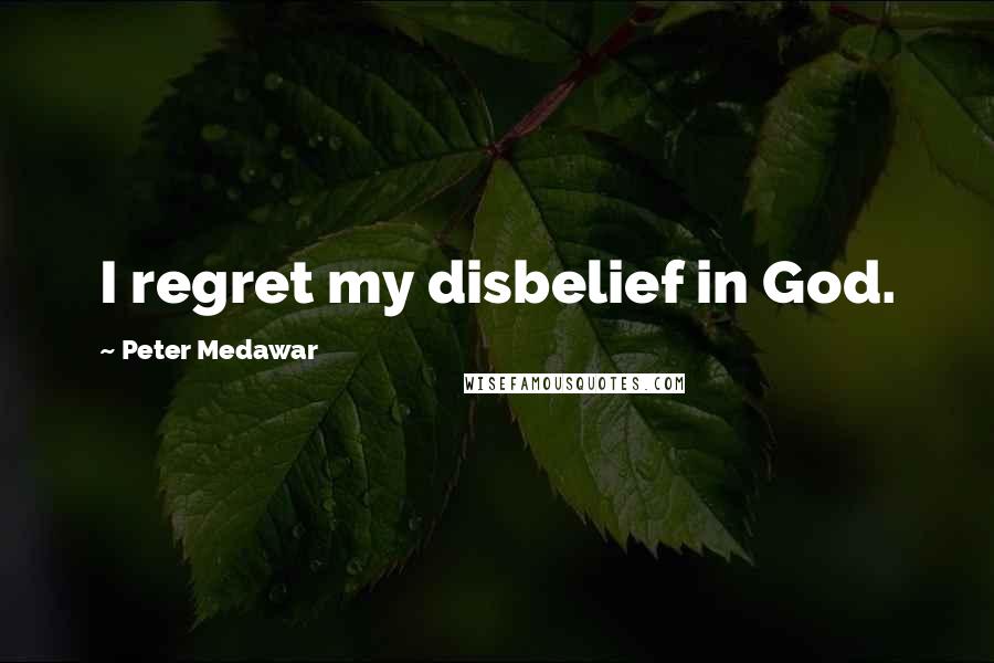 Peter Medawar Quotes: I regret my disbelief in God.