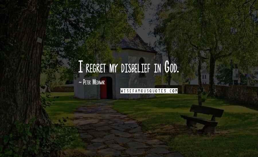 Peter Medawar Quotes: I regret my disbelief in God.