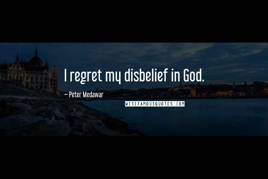 Peter Medawar Quotes: I regret my disbelief in God.