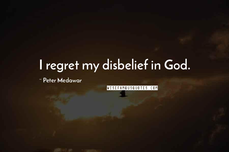 Peter Medawar Quotes: I regret my disbelief in God.