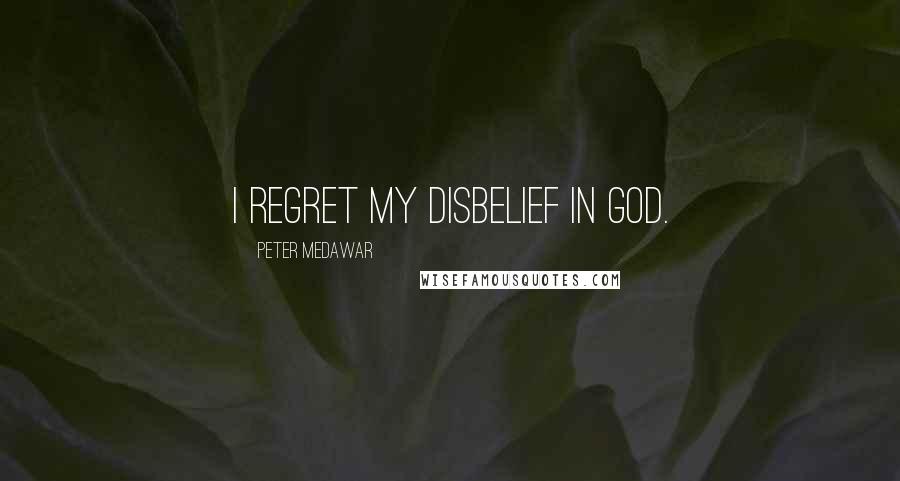 Peter Medawar Quotes: I regret my disbelief in God.