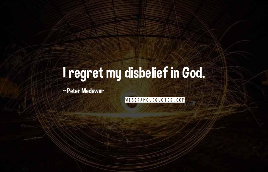Peter Medawar Quotes: I regret my disbelief in God.