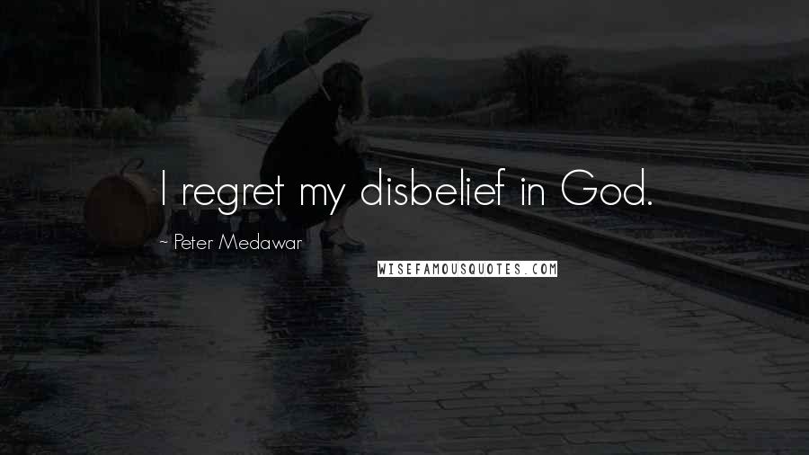 Peter Medawar Quotes: I regret my disbelief in God.