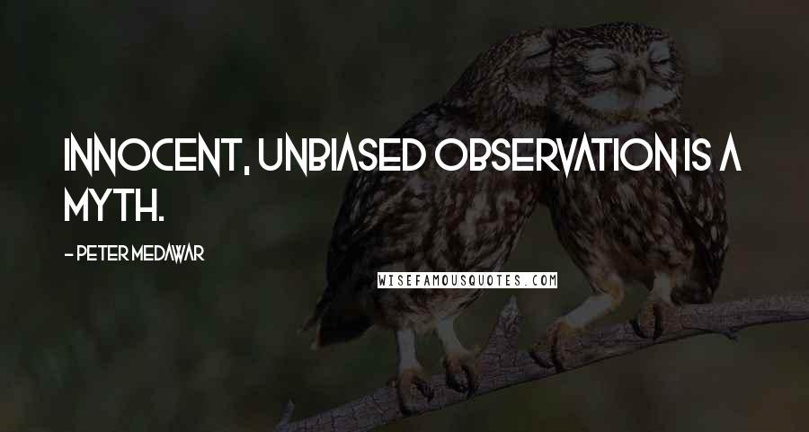 Peter Medawar Quotes: Innocent, unbiased observation is a myth.