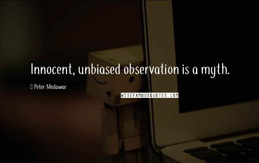 Peter Medawar Quotes: Innocent, unbiased observation is a myth.