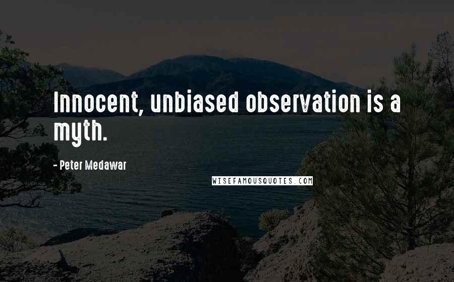 Peter Medawar Quotes: Innocent, unbiased observation is a myth.