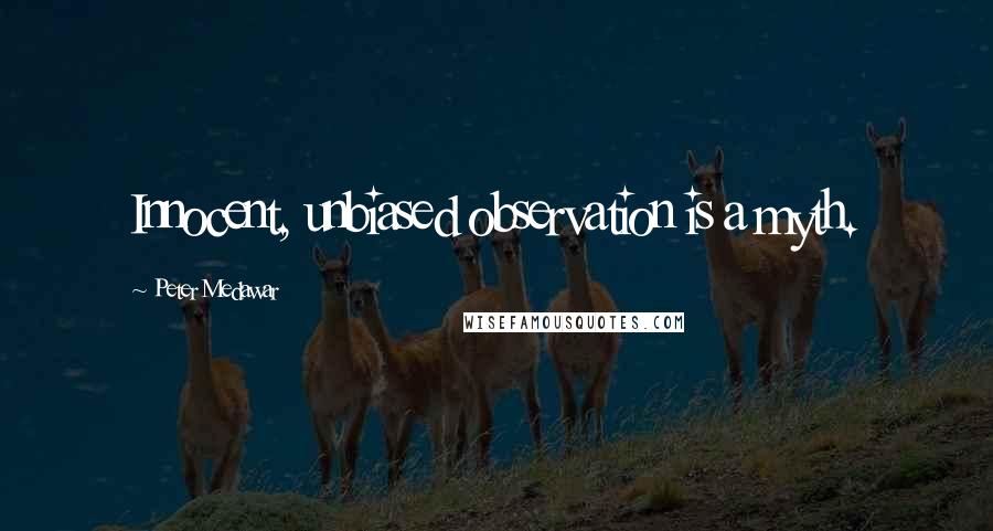 Peter Medawar Quotes: Innocent, unbiased observation is a myth.