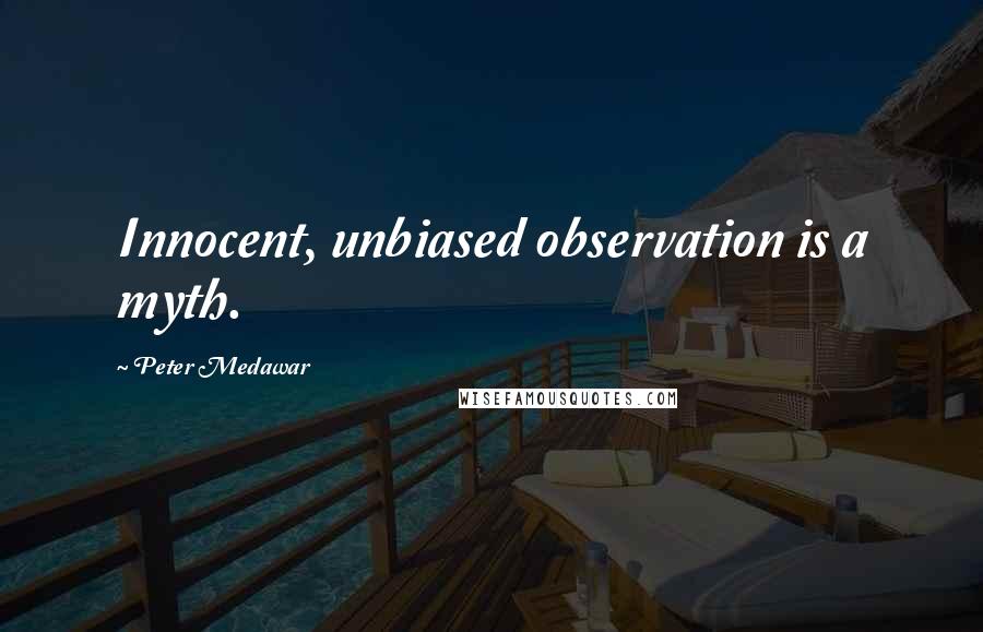 Peter Medawar Quotes: Innocent, unbiased observation is a myth.