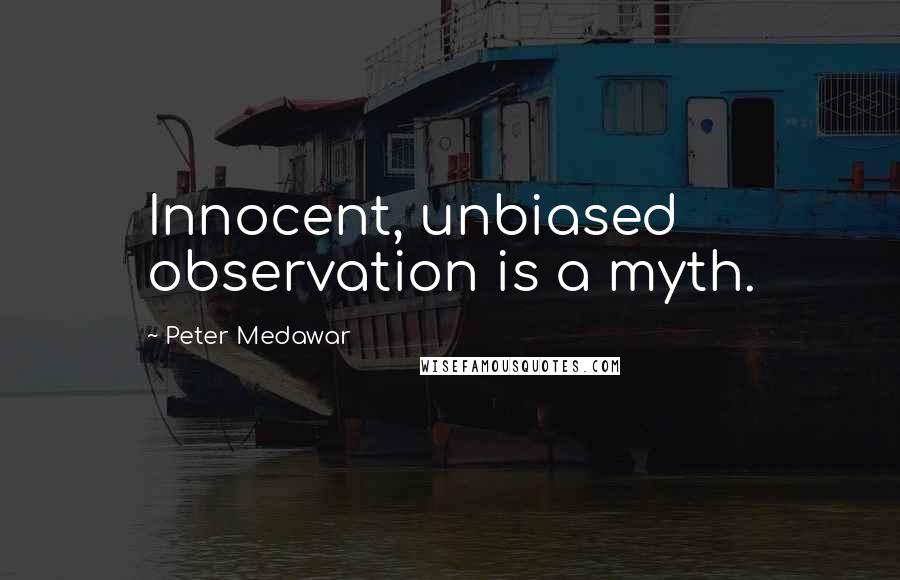 Peter Medawar Quotes: Innocent, unbiased observation is a myth.