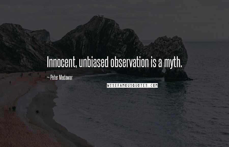 Peter Medawar Quotes: Innocent, unbiased observation is a myth.