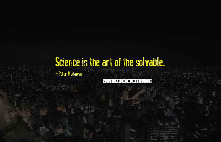 Peter Medawar Quotes: Science is the art of the solvable.