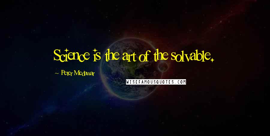 Peter Medawar Quotes: Science is the art of the solvable.