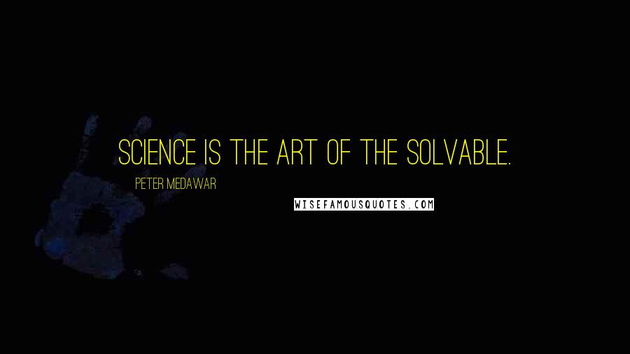 Peter Medawar Quotes: Science is the art of the solvable.
