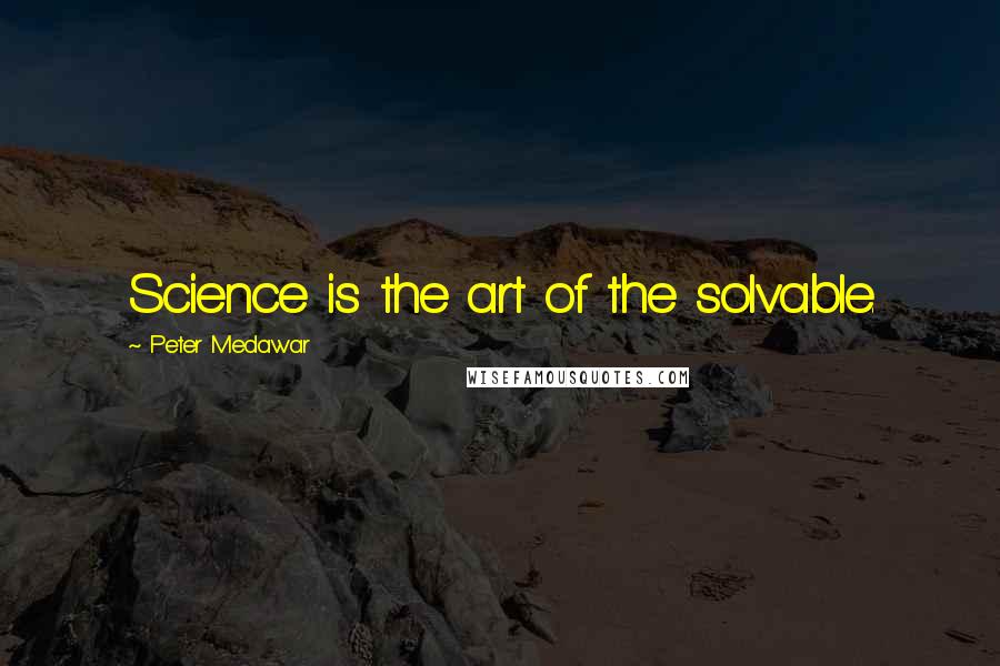 Peter Medawar Quotes: Science is the art of the solvable.