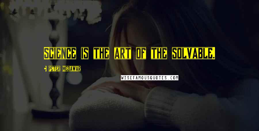Peter Medawar Quotes: Science is the art of the solvable.
