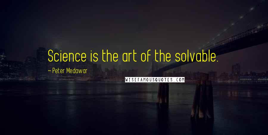 Peter Medawar Quotes: Science is the art of the solvable.