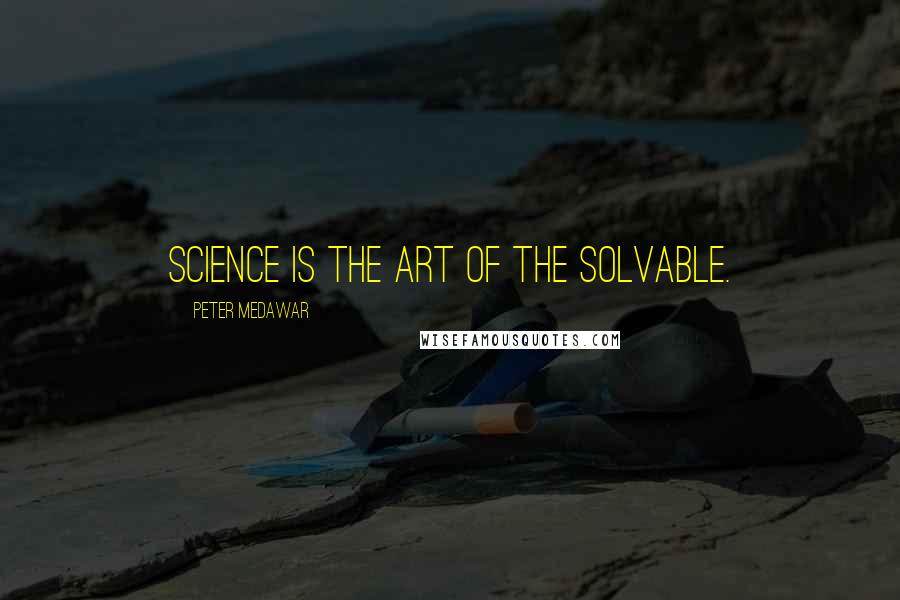 Peter Medawar Quotes: Science is the art of the solvable.