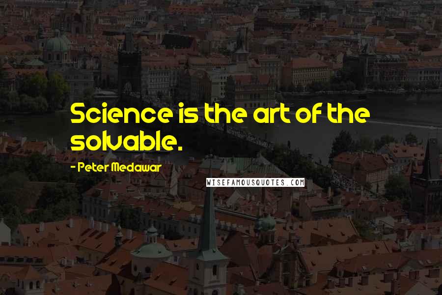 Peter Medawar Quotes: Science is the art of the solvable.