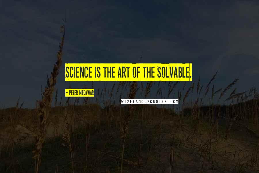 Peter Medawar Quotes: Science is the art of the solvable.