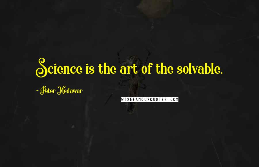 Peter Medawar Quotes: Science is the art of the solvable.