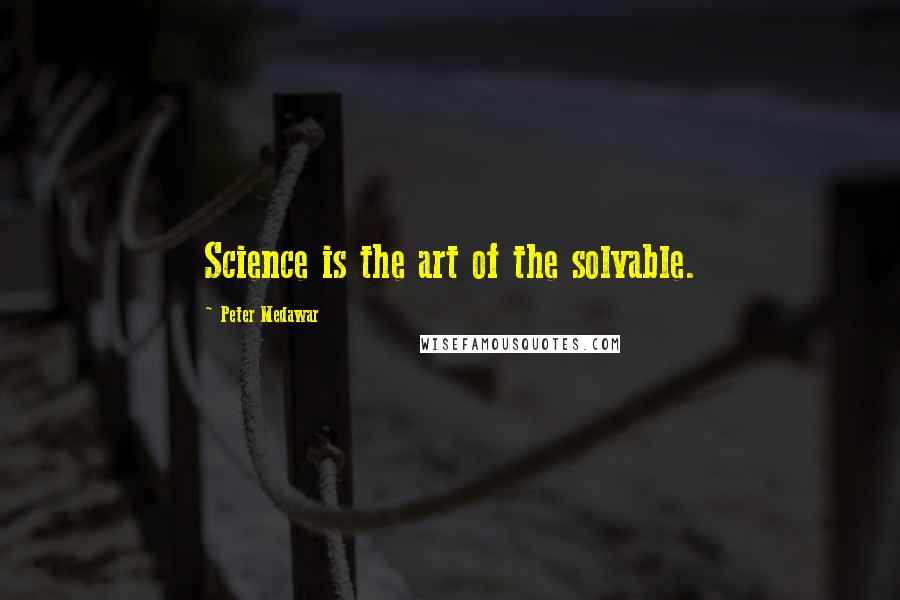 Peter Medawar Quotes: Science is the art of the solvable.