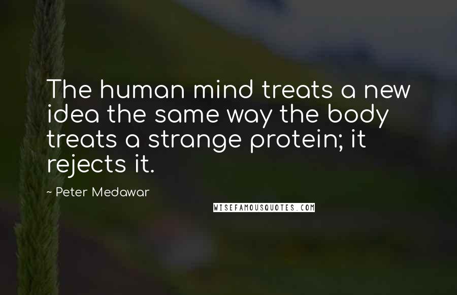 Peter Medawar Quotes: The human mind treats a new idea the same way the body treats a strange protein; it rejects it.