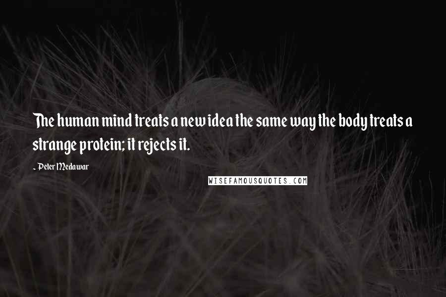 Peter Medawar Quotes: The human mind treats a new idea the same way the body treats a strange protein; it rejects it.