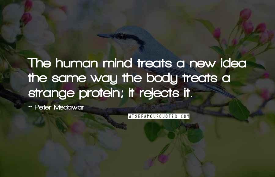 Peter Medawar Quotes: The human mind treats a new idea the same way the body treats a strange protein; it rejects it.