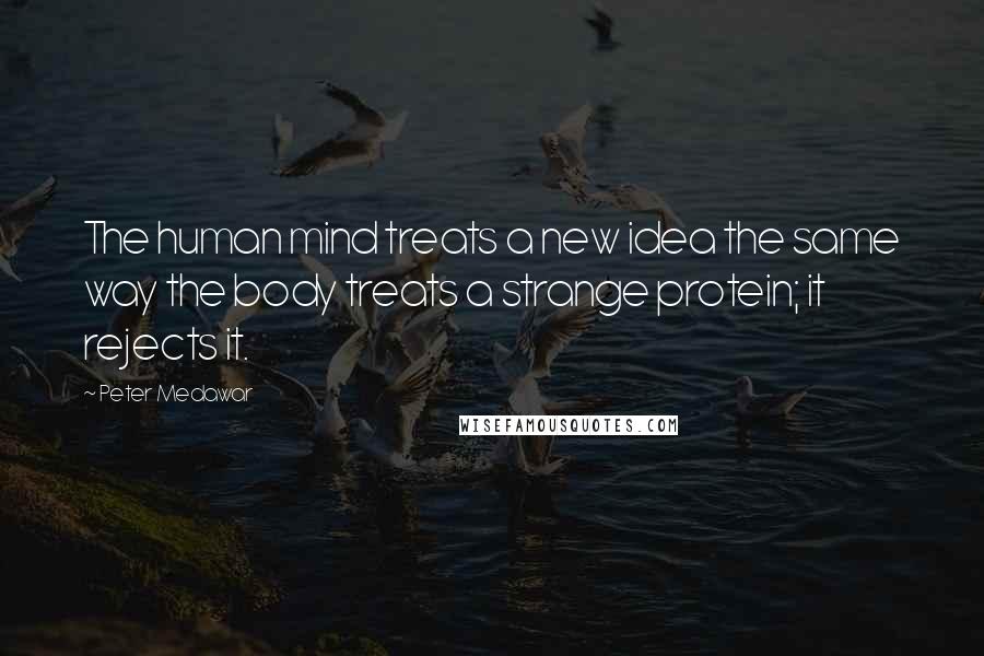 Peter Medawar Quotes: The human mind treats a new idea the same way the body treats a strange protein; it rejects it.