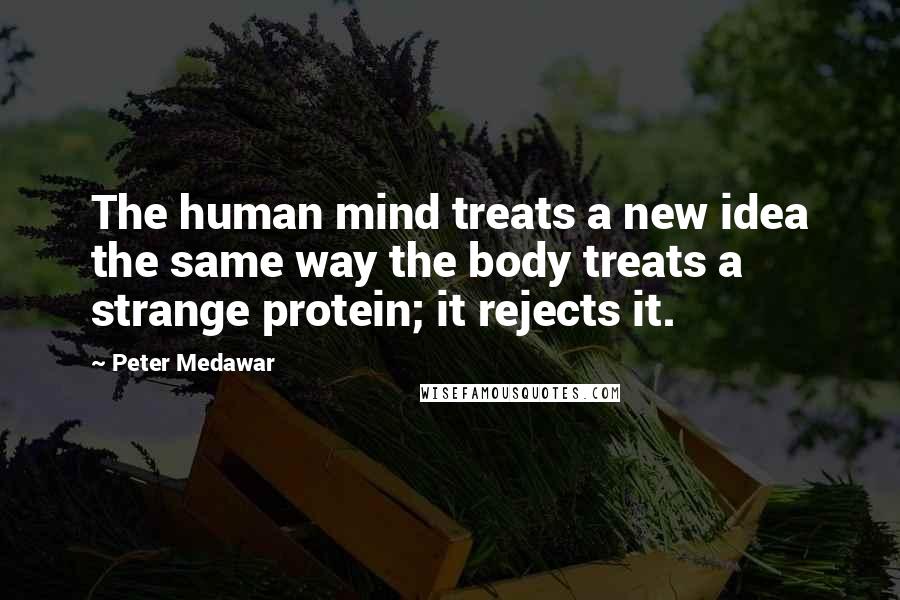Peter Medawar Quotes: The human mind treats a new idea the same way the body treats a strange protein; it rejects it.