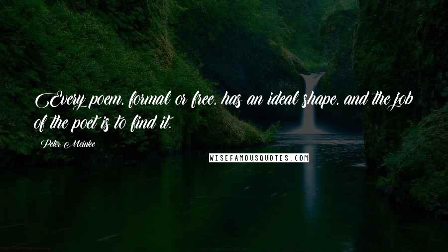 Peter Meinke Quotes: Every poem, formal or free, has an ideal shape, and the job of the poet is to find it.