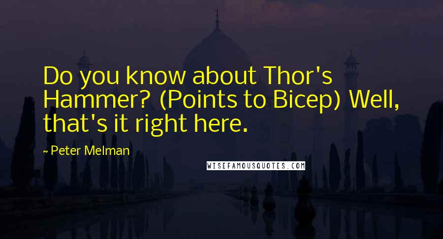 Peter Melman Quotes: Do you know about Thor's Hammer? (Points to Bicep) Well, that's it right here.