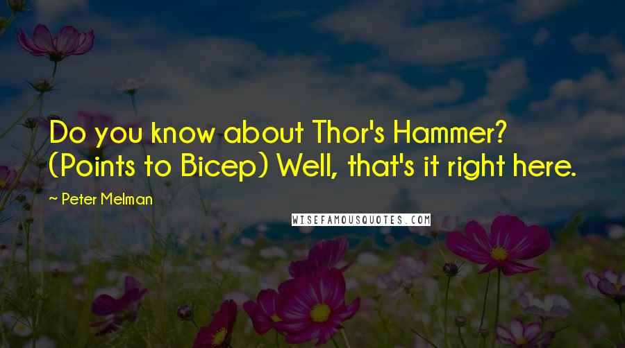 Peter Melman Quotes: Do you know about Thor's Hammer? (Points to Bicep) Well, that's it right here.