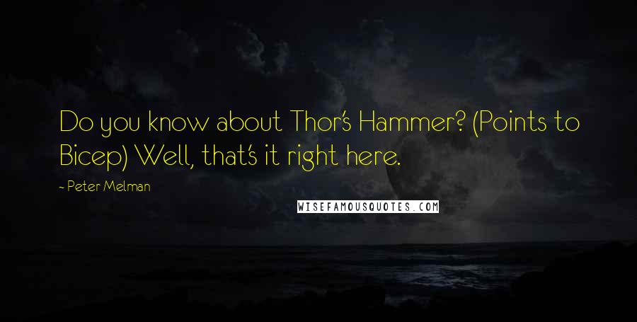 Peter Melman Quotes: Do you know about Thor's Hammer? (Points to Bicep) Well, that's it right here.