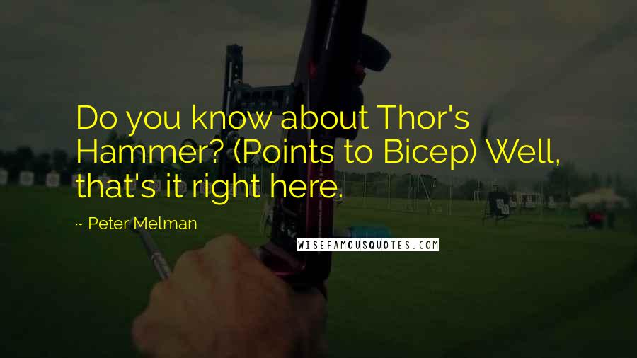 Peter Melman Quotes: Do you know about Thor's Hammer? (Points to Bicep) Well, that's it right here.