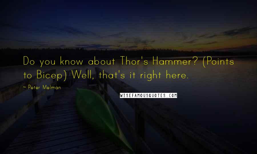 Peter Melman Quotes: Do you know about Thor's Hammer? (Points to Bicep) Well, that's it right here.