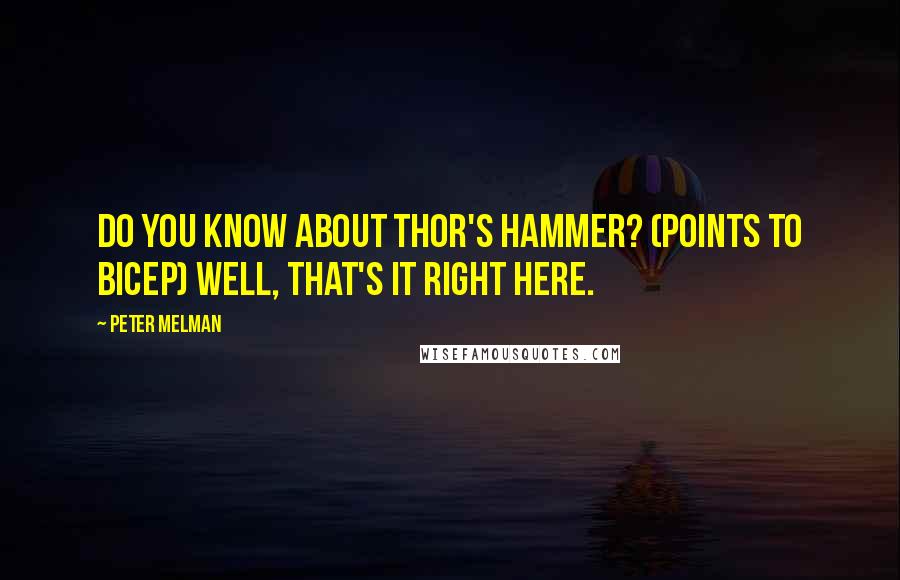 Peter Melman Quotes: Do you know about Thor's Hammer? (Points to Bicep) Well, that's it right here.