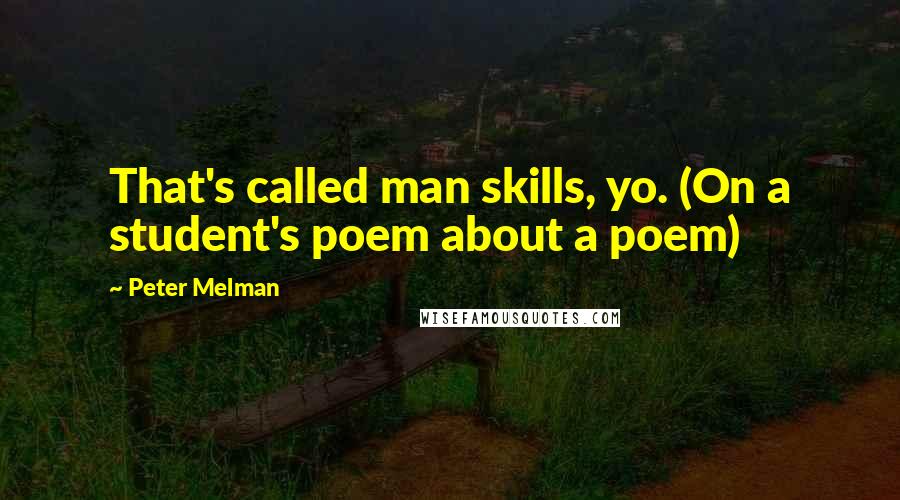 Peter Melman Quotes: That's called man skills, yo. (On a student's poem about a poem)