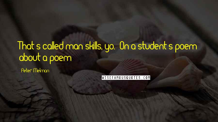 Peter Melman Quotes: That's called man skills, yo. (On a student's poem about a poem)