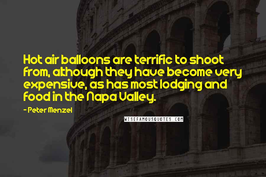 Peter Menzel Quotes: Hot air balloons are terrific to shoot from, although they have become very expensive, as has most lodging and food in the Napa Valley.