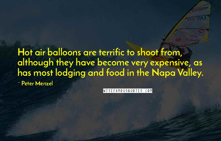 Peter Menzel Quotes: Hot air balloons are terrific to shoot from, although they have become very expensive, as has most lodging and food in the Napa Valley.
