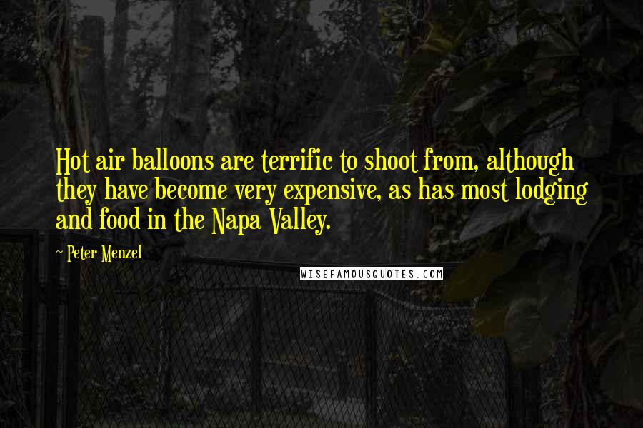 Peter Menzel Quotes: Hot air balloons are terrific to shoot from, although they have become very expensive, as has most lodging and food in the Napa Valley.