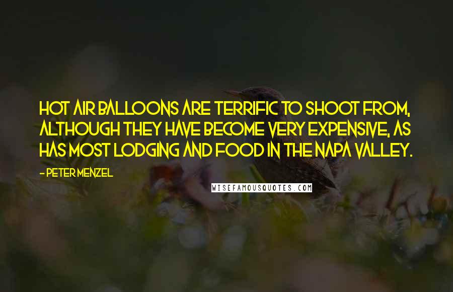 Peter Menzel Quotes: Hot air balloons are terrific to shoot from, although they have become very expensive, as has most lodging and food in the Napa Valley.