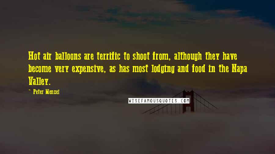 Peter Menzel Quotes: Hot air balloons are terrific to shoot from, although they have become very expensive, as has most lodging and food in the Napa Valley.