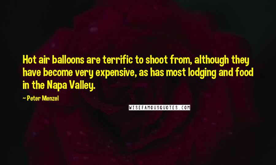 Peter Menzel Quotes: Hot air balloons are terrific to shoot from, although they have become very expensive, as has most lodging and food in the Napa Valley.